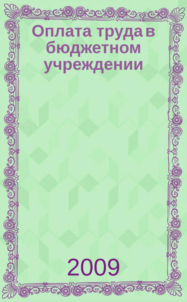 Оплата труда в бюджетном учреждении: акты и комментарии для бухгалтера : приложение к журналу "Оплата труда в бюджетном учреждении: бухгалтерский учет и налогообложение" журнал. 2009, № 6
