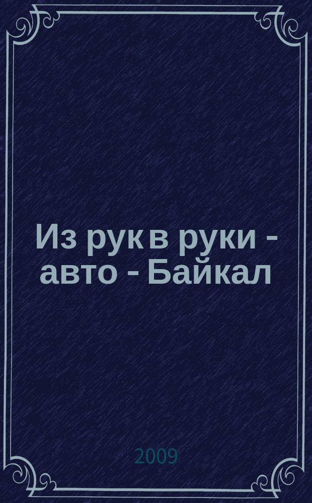 Из рук в руки - авто - Байкал : еженедельник фотообъявлений. 2009, № 12 (74)