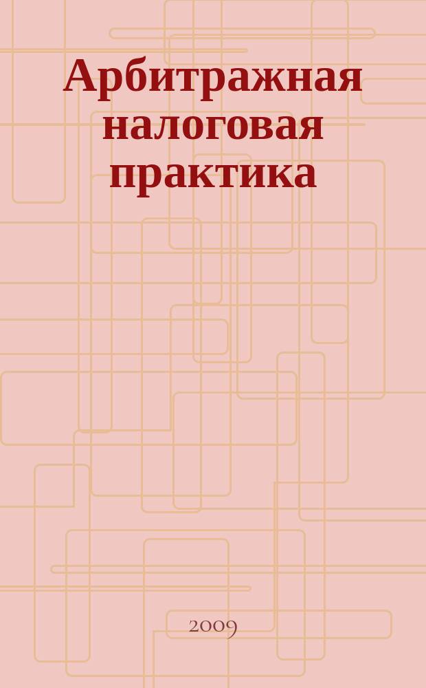 Арбитражная налоговая практика : Ежемес. журн. судеб. и аналит. информ. Прил. к журн. "Налоги и платежи". 2009, 6