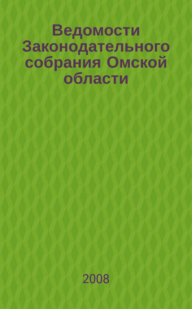 Ведомости Законодательного собрания Омской области : Офиц. изд. Законодат. собр. Ом. обл. 2008, № 2 (57), ч. 2
