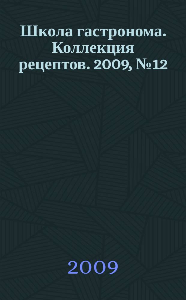 Школа гастронома. Коллекция рецептов. 2009, № 12 (68)