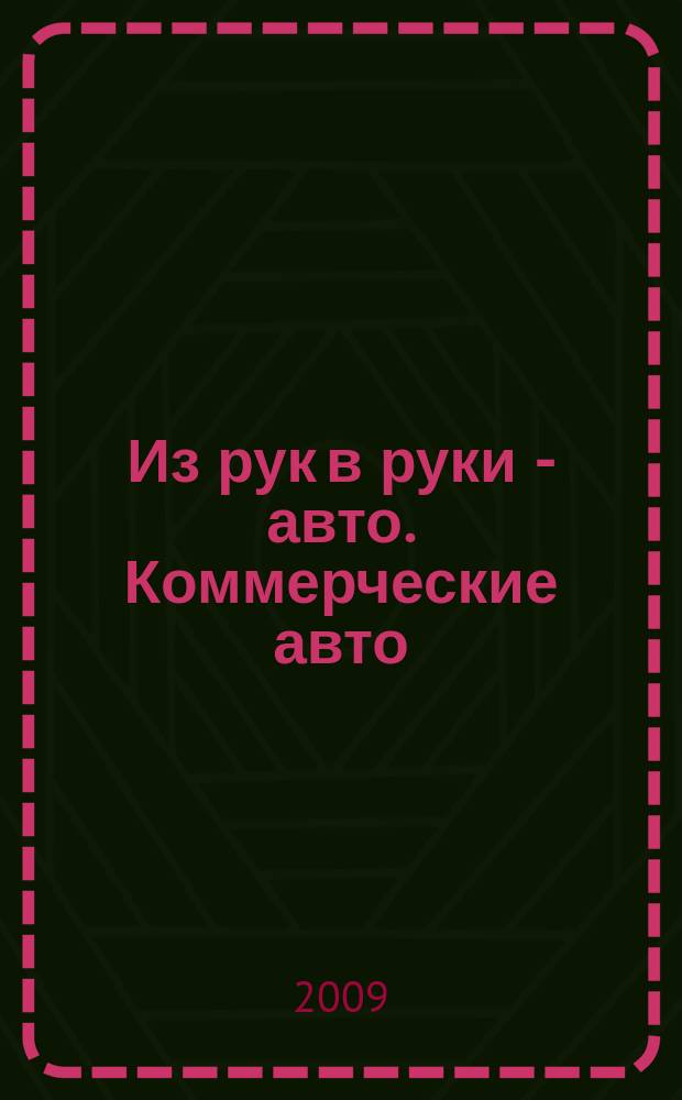 Из рук в руки - авто. Коммерческие авто : еженедельник фотообъявлений. 2009, № 23 (635)