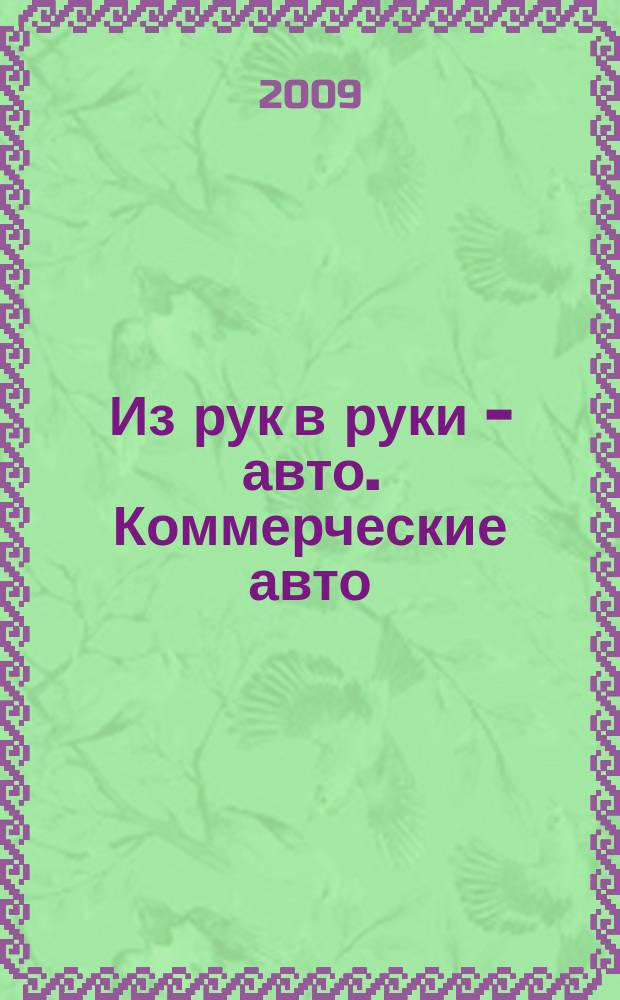 Из рук в руки - авто. Коммерческие авто : еженедельник фотообъявлений. 2009, № 26 (638)