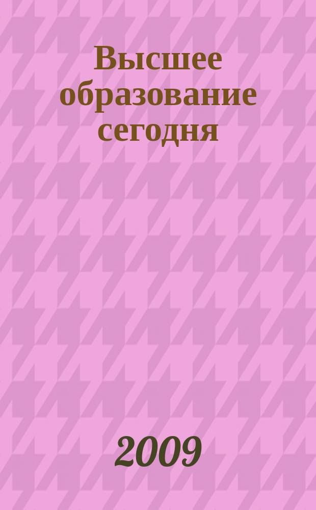 Высшее образование сегодня : Реформы. Нововведения. Опыт Ежекв. прил. к журн. "Унив. кн.". 2009, 5