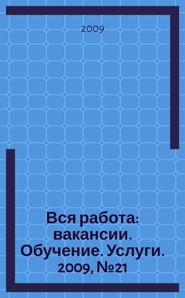 Вся работа : вакансии. Обучение. Услуги. 2009, № 21 (95)