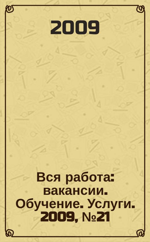 Вся работа : вакансии. Обучение. Услуги. 2009, № 21 (69)