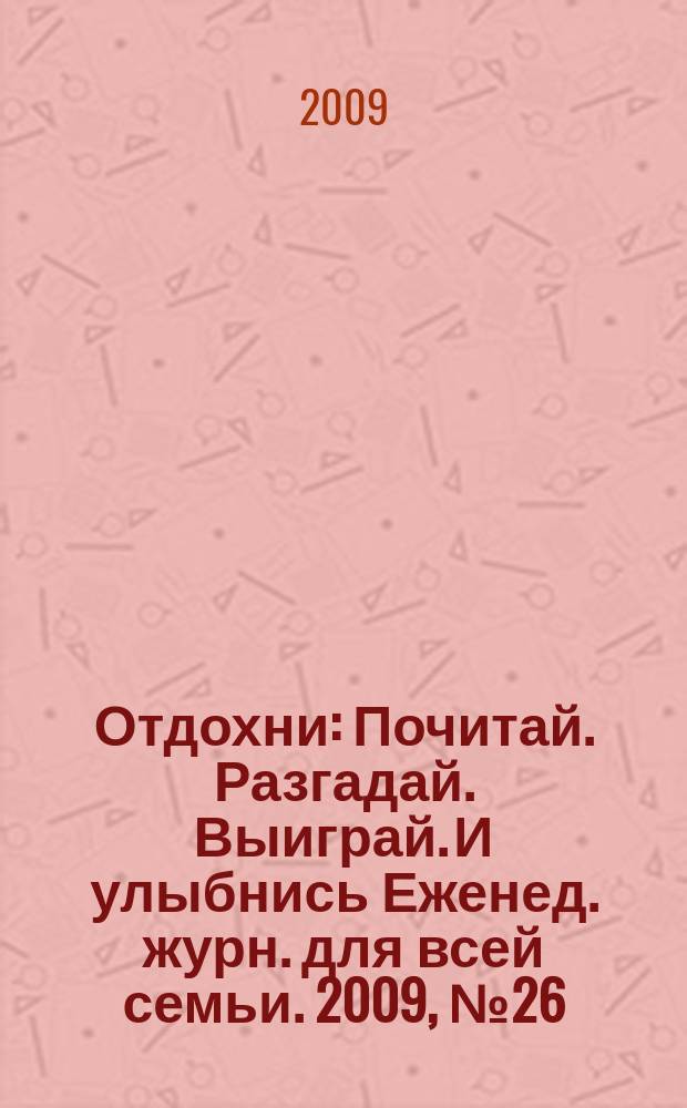 Отдохни : Почитай. Разгадай. Выиграй. И улыбнись Еженед. журн. для всей семьи. 2009, № 26