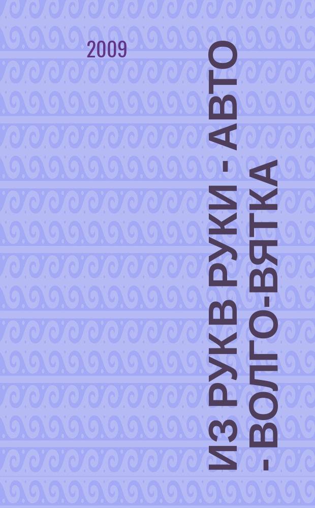 Из рук в руки - авто - Волго-Вятка : еженедельник фотообъявлений. 2009, № 25 (237)