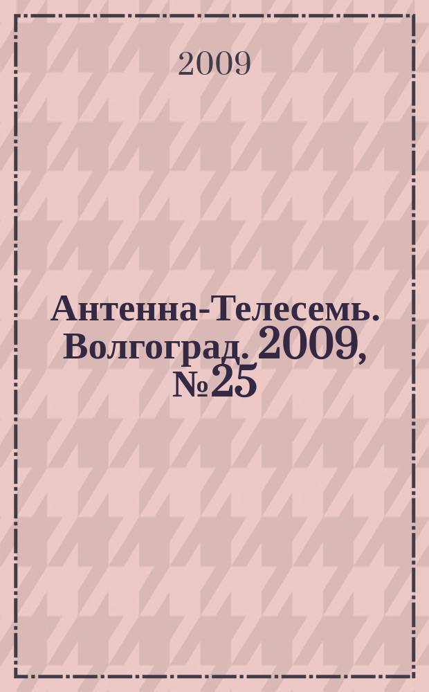 Антенна-Телесемь. Волгоград. 2009, № 25 (345)