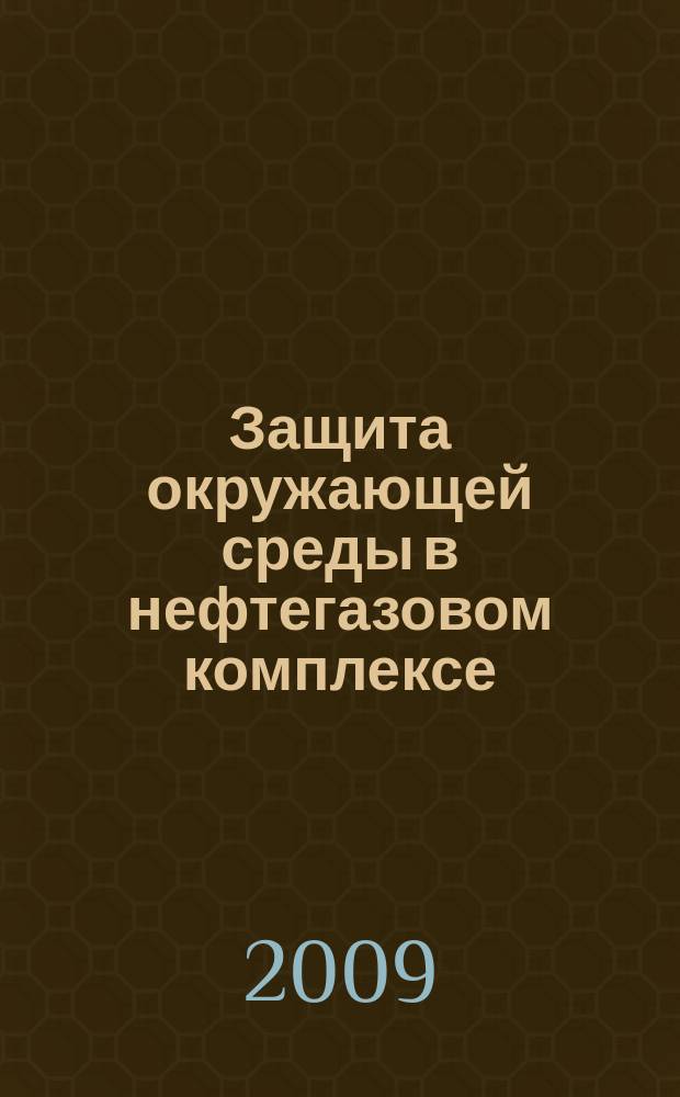 Защита окружающей среды в нефтегазовом комплексе : Науч.-техн. журн. 2009, № 6