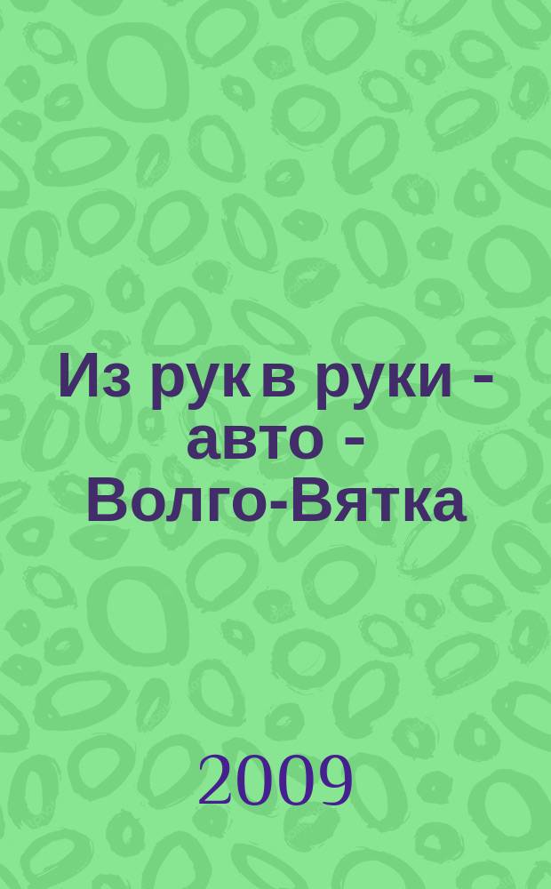 Из рук в руки - авто - Волго-Вятка : еженедельник фотообъявлений. 2009, № 23 (235)