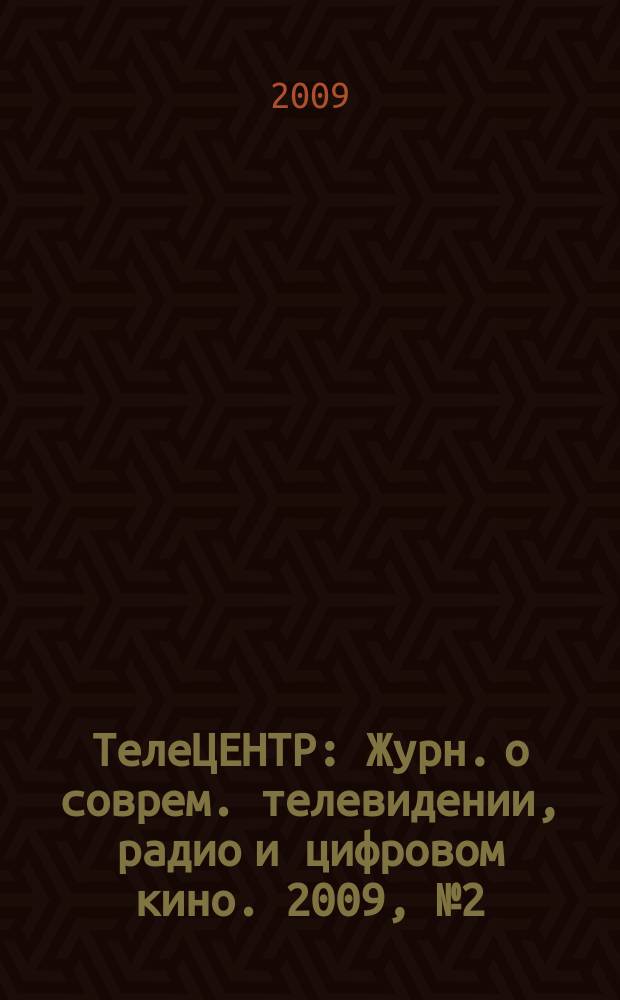ТелеЦЕНТР : Журн. о соврем. телевидении, радио и цифровом кино. 2009, № 2 (37)