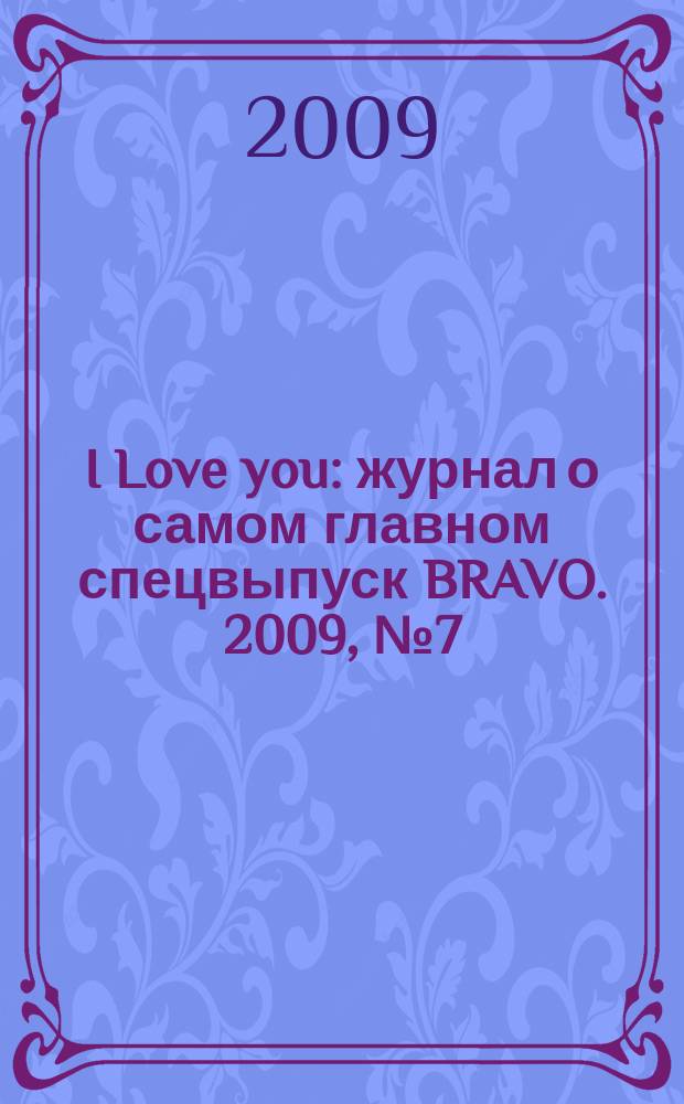 I Love you : журнал о самом главном спецвыпуск BRAVO. 2009, № 7 (45)