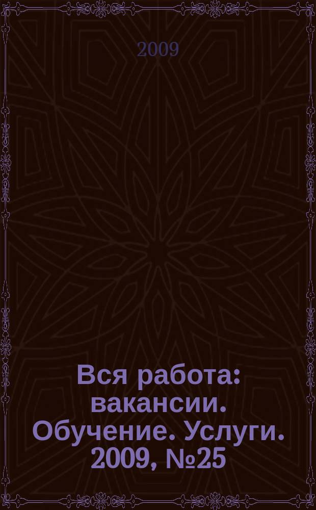 Вся работа : вакансии. Обучение. Услуги. 2009, № 25 (73)