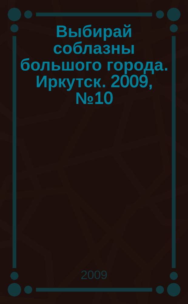 Выбирай соблазны большого города. Иркутск. 2009, № 10 (84)