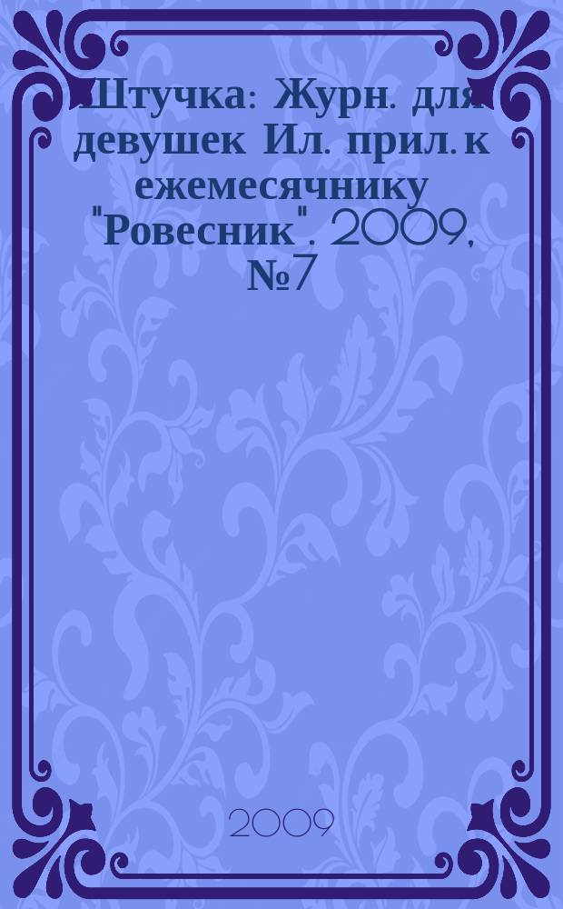 Штучка : Журн. для девушек Ил. прил. к ежемесячнику "Ровесник". 2009, № 7 (150)