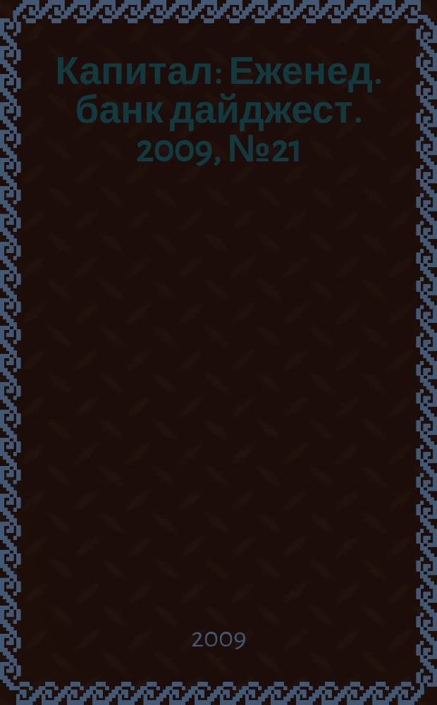 Капитал : Еженед. банк дайджест. 2009, № 21 (750)