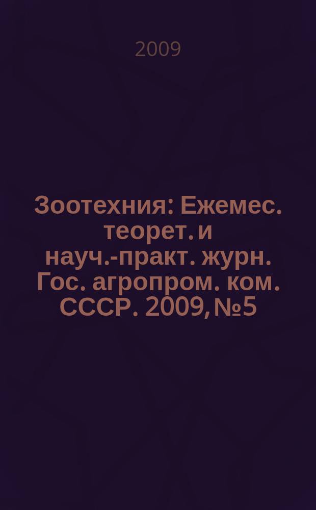 Зоотехния : Ежемес. теорет. и науч.-практ. журн. Гос. агропром. ком. СССР. 2009, № 5