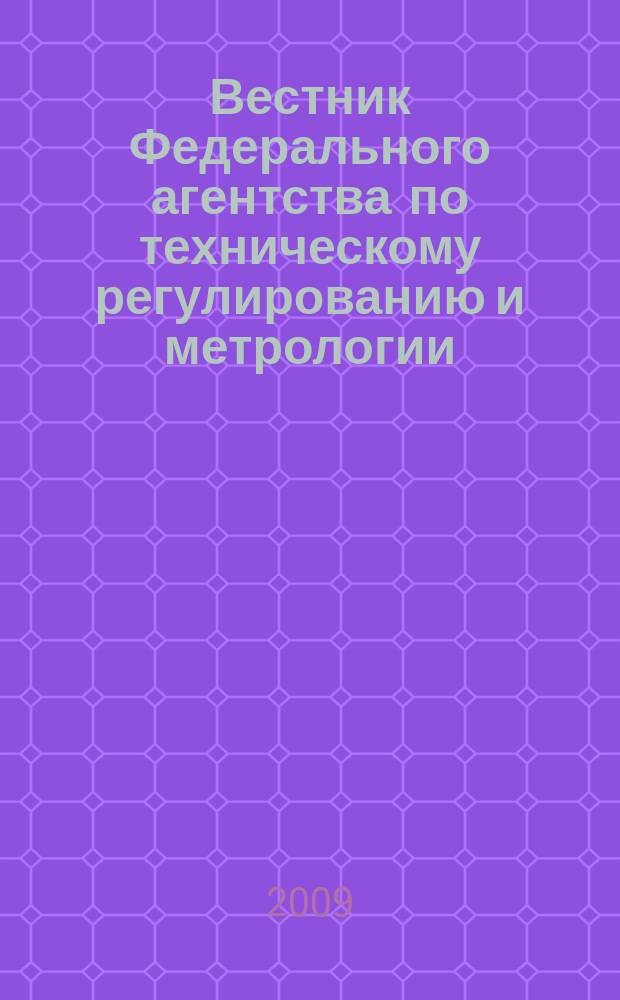 Вестник Федерального агентства по техническому регулированию и метрологии : ежемесячный официальный журнал. 2009, № 4 (136)