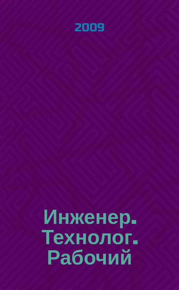 Инженер. Технолог. Рабочий : ИТР Ежемес. публицист. произв.-техн. журн. 2009, № 6 (102)