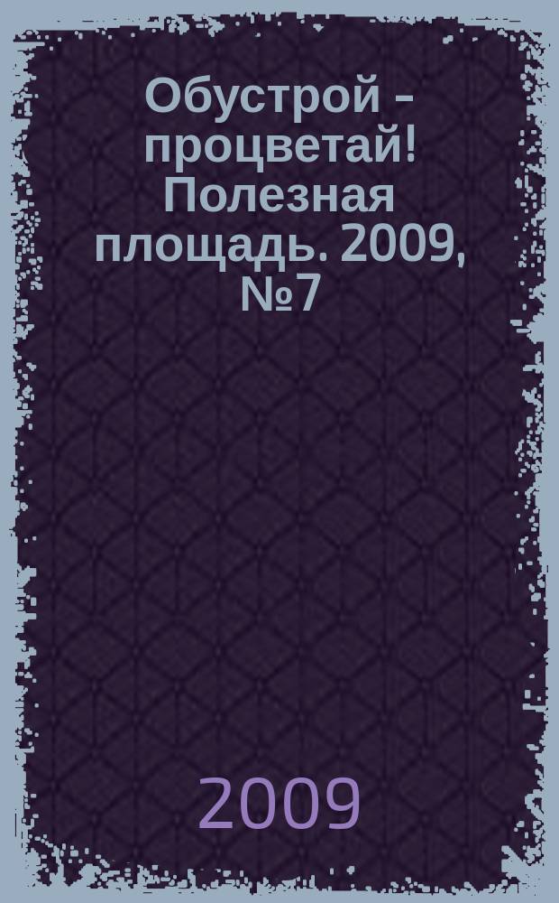 Обустрой - процветай! Полезная площадь. 2009, № 7 (20)