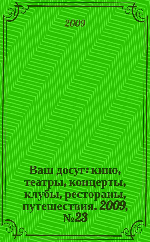 Ваш досуг : кино, театры, концерты, клубы, рестораны, путешествия. 2009, № 23 (631)