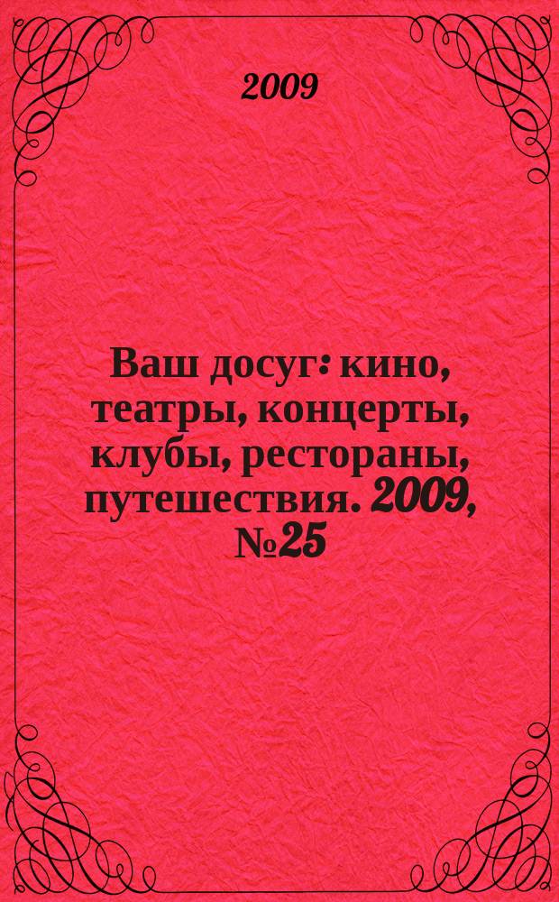 Ваш досуг : кино, театры, концерты, клубы, рестораны, путешествия. 2009, № 25 (633)