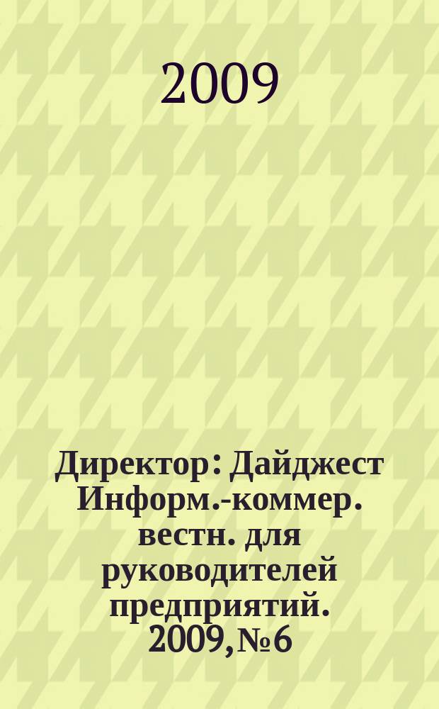 Директор : Дайджест Информ.-коммер. вестн. для руководителей предприятий. 2009, № 6