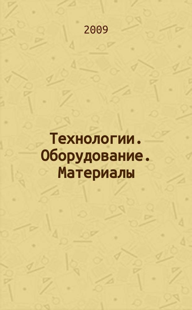 Технологии. Оборудование. Материалы : Прил. к журн. "Экономика и пр-во". 2009, № 2 (60) = Технологии. Оборудование. Материалы : Прил. к журн. "Экономика и пр-во". 2009, № 2 (97)