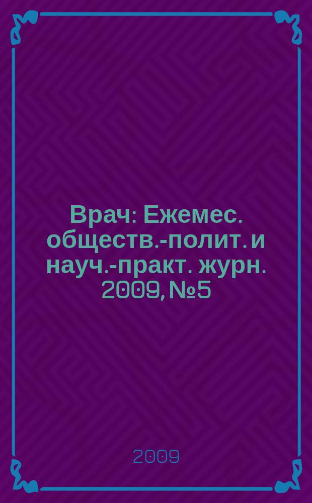 Врач : Ежемес. обществ.-полит. и науч.-практ. журн. 2009, № 5