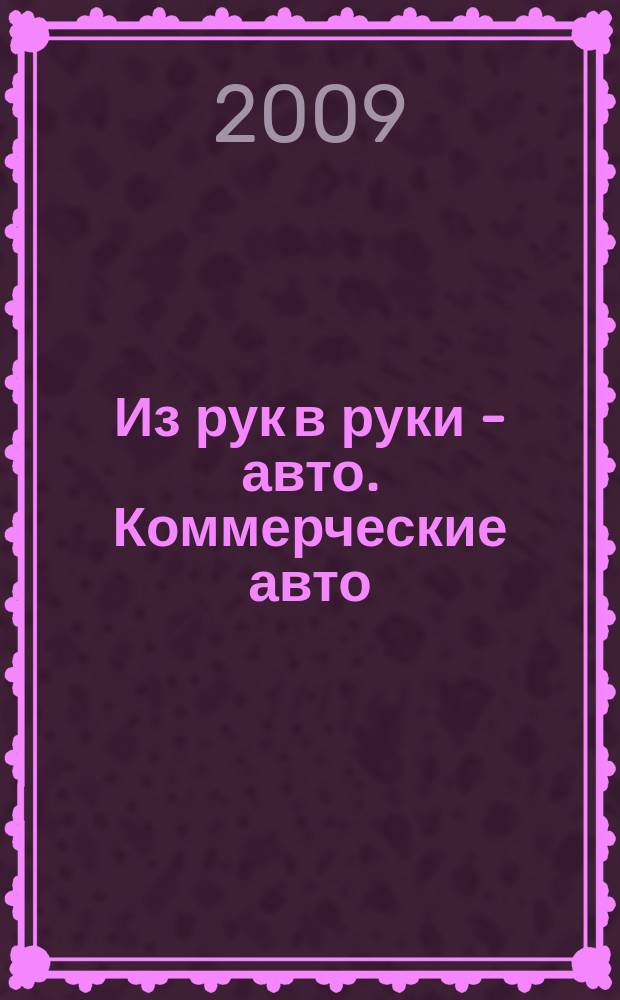 Из рук в руки - авто. Коммерческие авто : еженедельник фотообъявлений. 2009, № 27 (639)