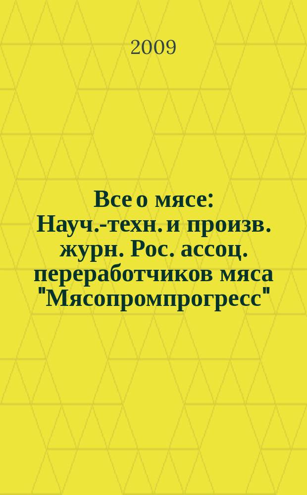 Все о мясе : Науч.-техн. и произв. журн. Рос. ассоц. переработчиков мяса "Мясопромпрогресс". 2009, № 2