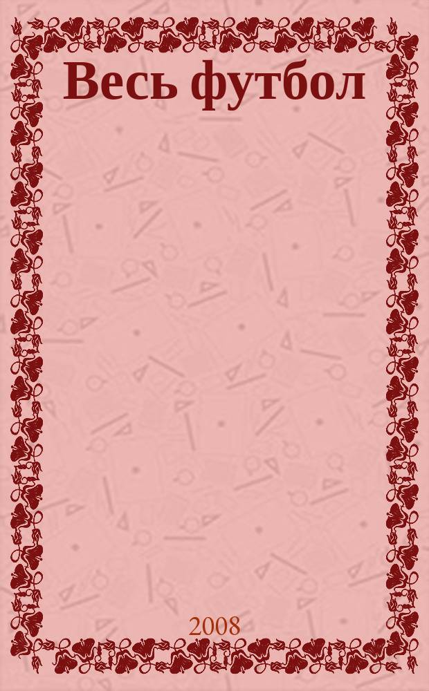 Весь футбол : бесконечно интересно о футболе. 2008, № 12 (30)