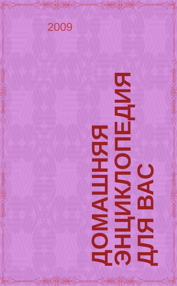 Домашняя энциклопедия для вас : ДЭ Все о красоте, семье, быте, доме, даче, кулинарии, здоровье, технике Ежемес. журн.-дайджест. 2009, № 7