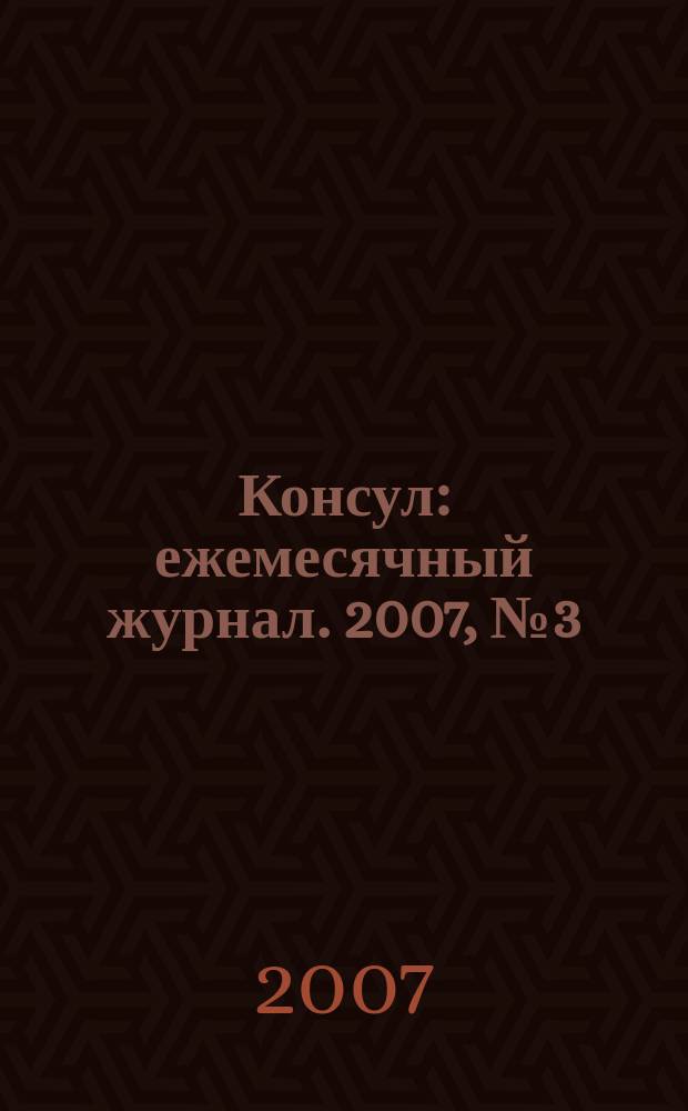 Консул : ежемесячный журнал. 2007, № 3 (10)