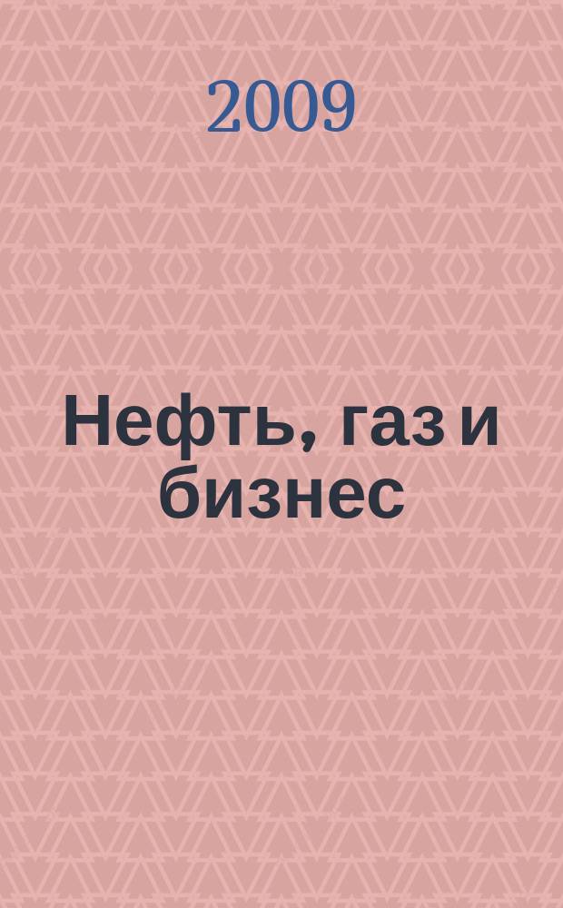 Нефть, газ и бизнес : Информ.-аналит. журн. 2009, № 5 (109)