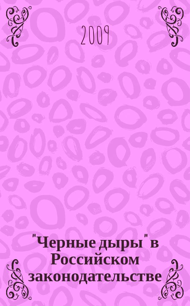 "Черные дыры" в Российском законодательстве : Юрид. журн. Для юристов, руководителей орг. и гл. бухгалтеров. 2009, № 3