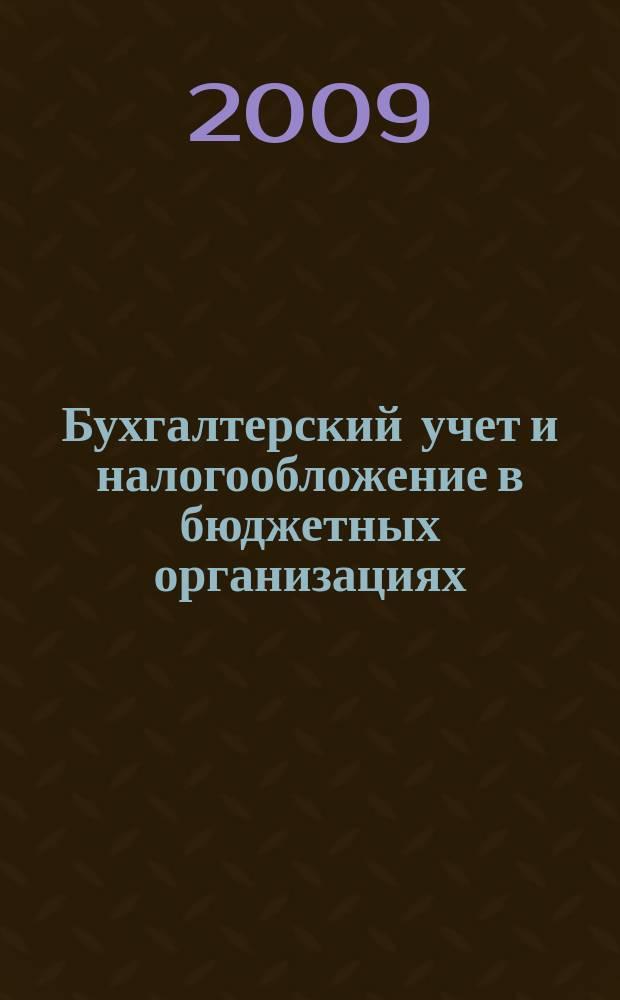 Бухгалтерский учет и налогообложение в бюджетных организациях : бухучет. Налогообложение. Финансы ежемесячный научно-практический журнал для бухгалтера. 2009, № 7
