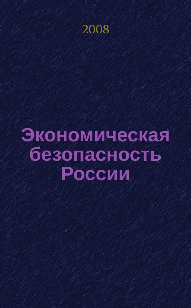 Экономическая безопасность России: политические ориентиры, законодательные приоритеты, практика обеспечения : вестник Нижегородской академии МВД России. 2008, № 2 (9)