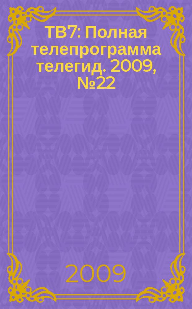 ТВ7 : Полная телепрограмма телегид. 2009, № 22