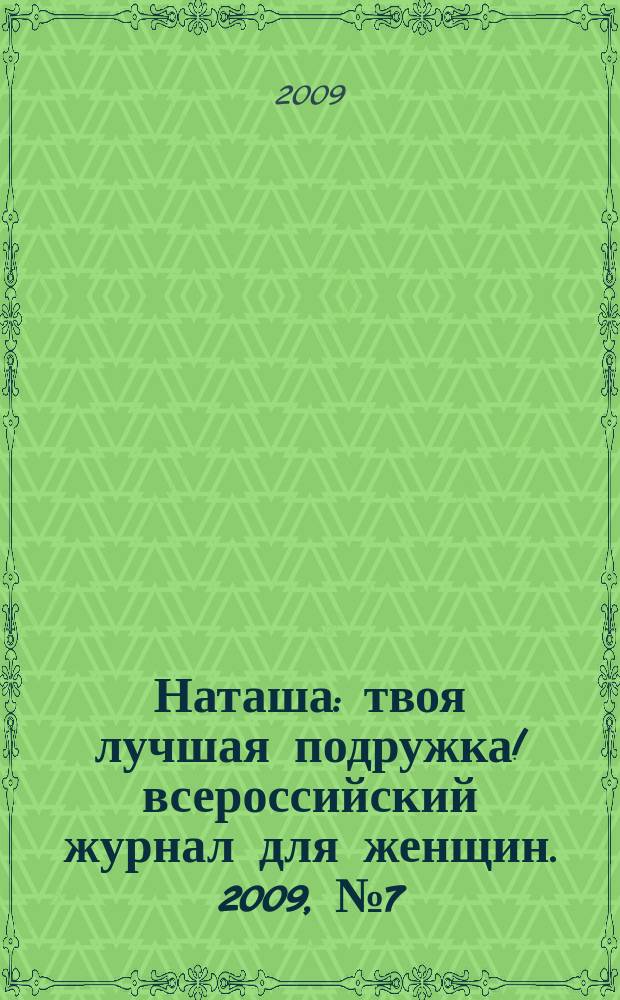 Наташа : твоя лучшая подружка !всероссийский журнал для женщин. 2009, № 7 (80)
