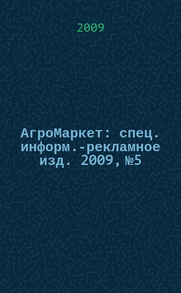 АгроМаркет : спец. информ.-рекламное изд. 2009, № 5