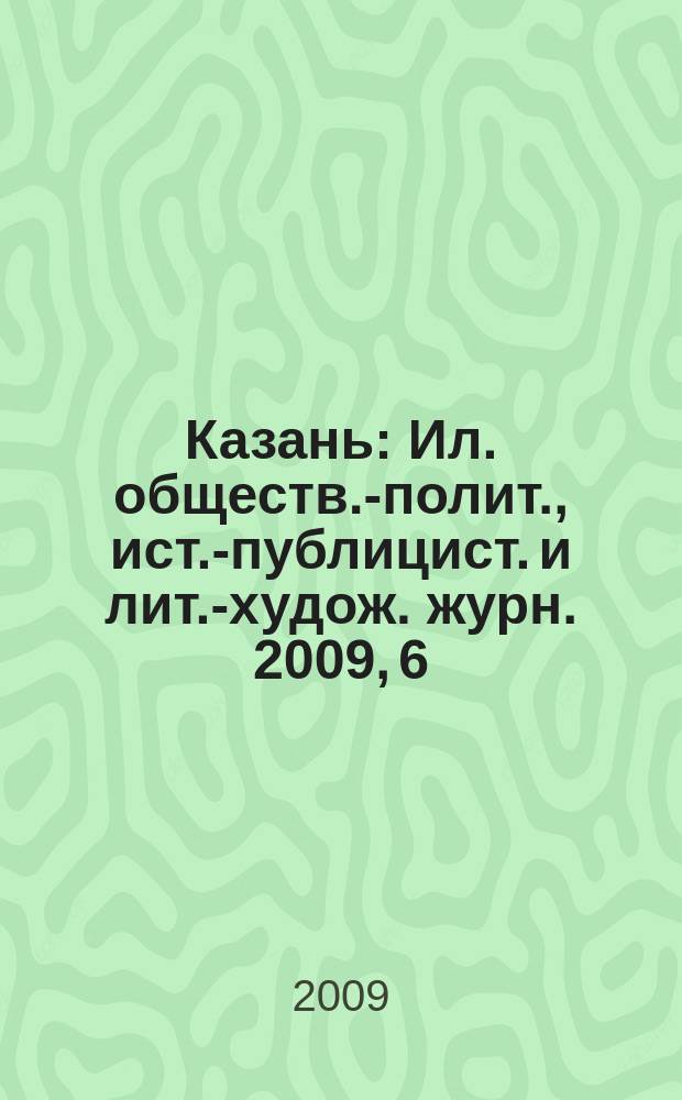 Казань : Ил. обществ.-полит., ист.-публицист. и лит.-худож. журн. 2009, 6