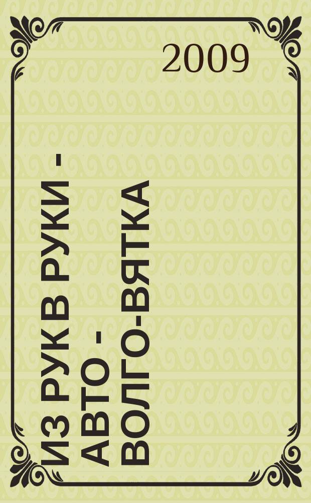 Из рук в руки - авто - Волго-Вятка : еженедельник фотообъявлений. 2009, № 27 (239)
