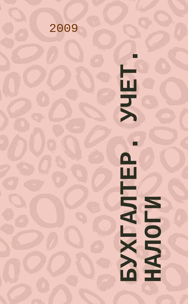 Бухгалтер. Учет. Налоги : ежемесячный информационно-методический журнал. 2009, № 7 (66)