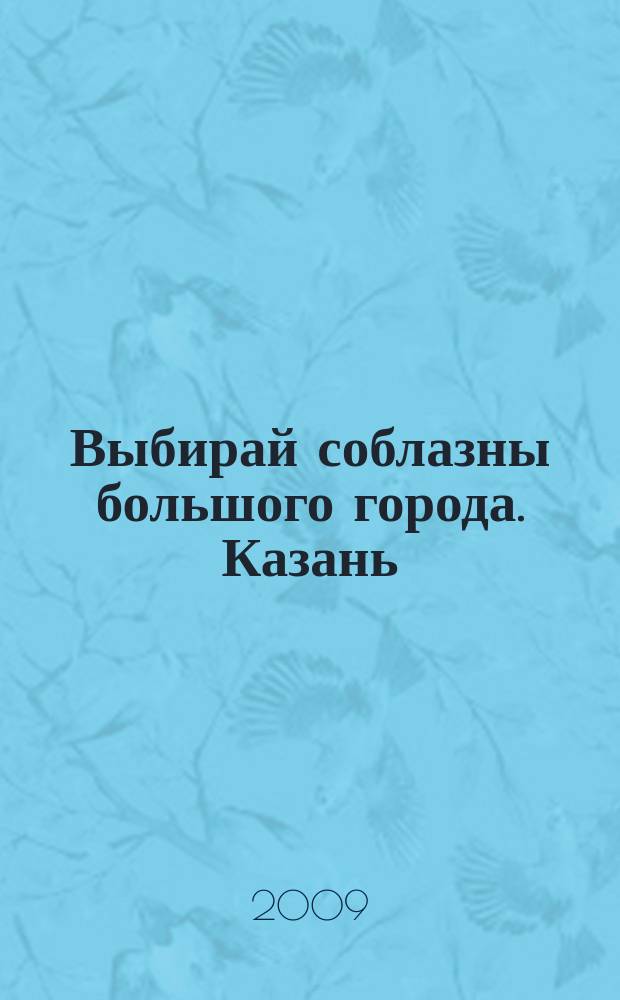 Выбирай соблазны большого города. Казань : развлечения, отдых, зрелища, культурный досуг. 2009, № 12 (104)