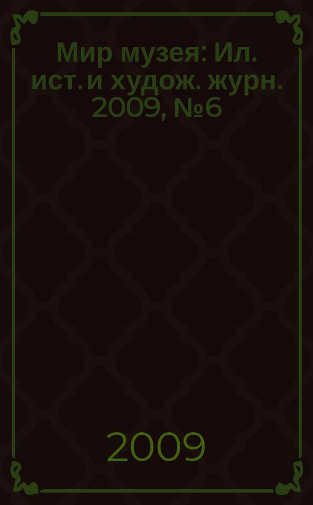 Мир музея : Ил. ист. и худож. журн. 2009, № 6 (262)