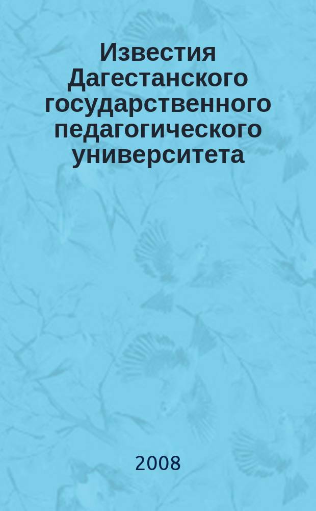 Известия Дагестанского государственного педагогического университета : научный журнал. 2008, № 4 (5)