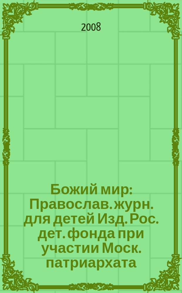 Божий мир : Православ. журн. для детей Изд. Рос. дет. фонда при участии Моск. патриархата. 2008, 5 (70)