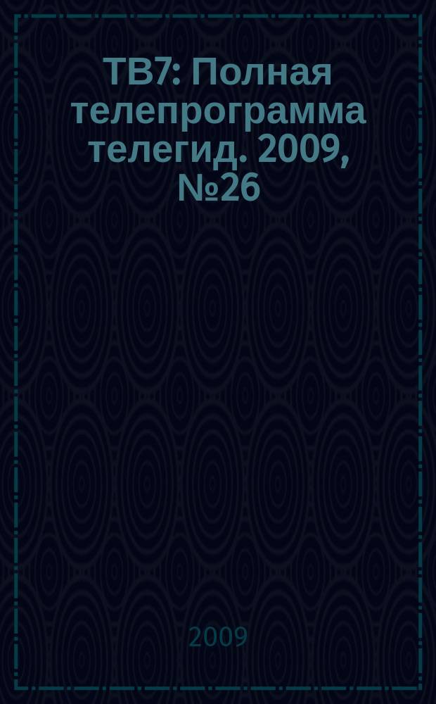 ТВ7 : Полная телепрограмма телегид. 2009, № 26